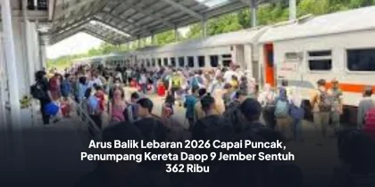 Arus Balik Lebaran 2026 Capai Puncak, Penumpang Kereta Daop 9 Jember Sentuh 362 Ribu