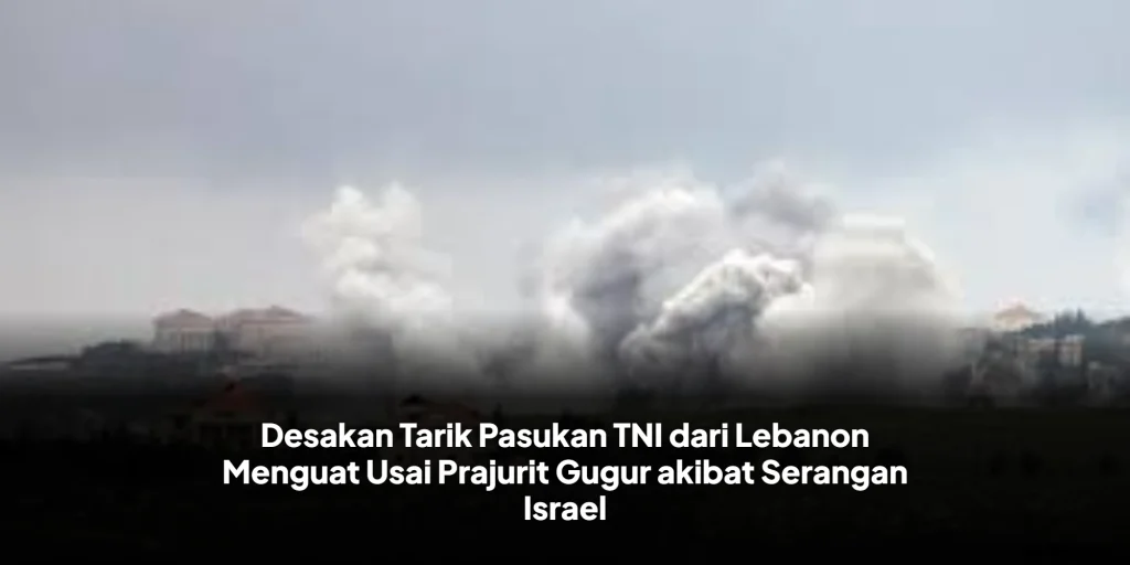 Desakan Tarik Pasukan TNI dari Lebanon Menguat Usai Prajurit Gugur akibat Serangan Israel