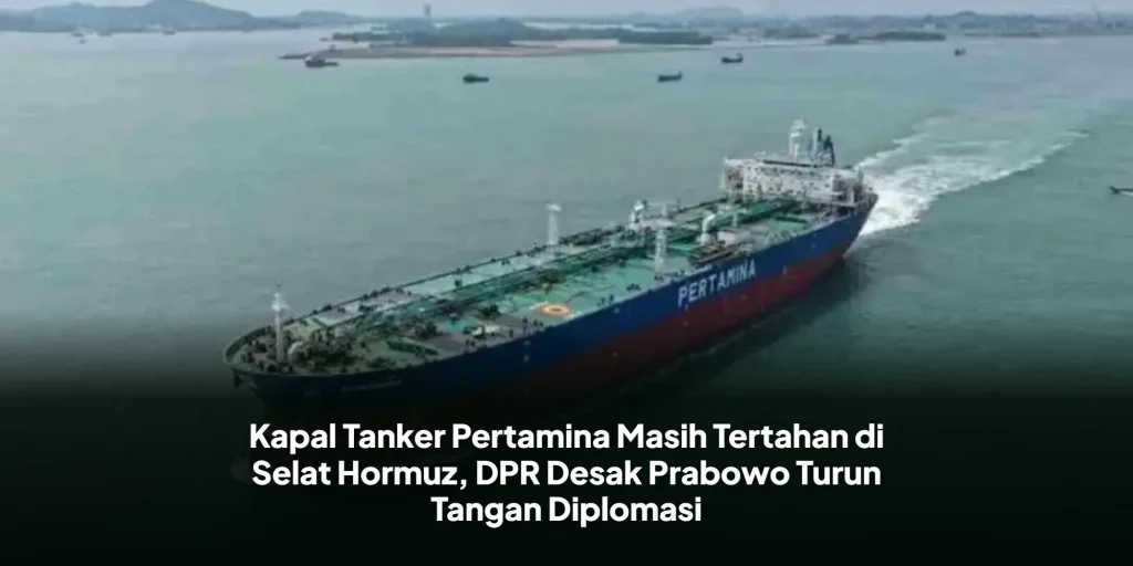 Kapal Tanker Pertamina Masih Tertahan di Selat Hormuz, DPR Desak Prabowo Turun Tangan Diplomasi