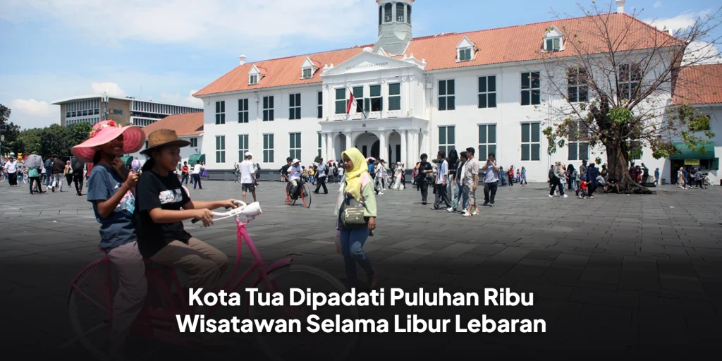 Kota Tua Dipadati Puluhan Ribu Wisatawan Selama Libur Lebaran