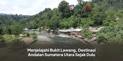 Menjelajahi Bukit Lawang, Destinasi Andalan Sumatera Utara Sejak Dulu