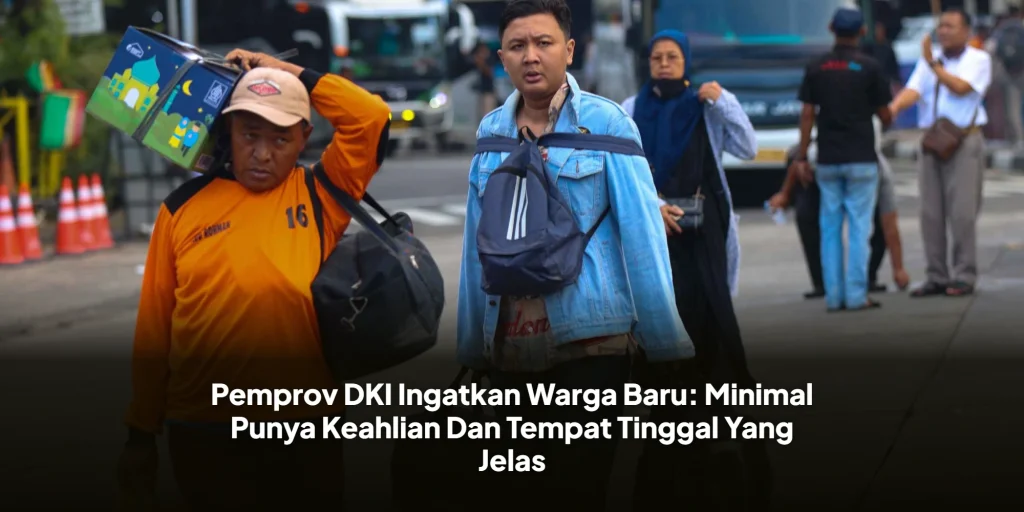 Pemprov DKI Ingatkan Warga Baru: Minimal Punya Keahlian Dan Tempat Tinggal Yang Jelas