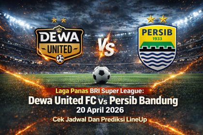 Laga Panas BRI Super League : Dewa United FC Vs Persib Bandung 20 April 2026, Cek Jadwal Dan Prediksi LineUp