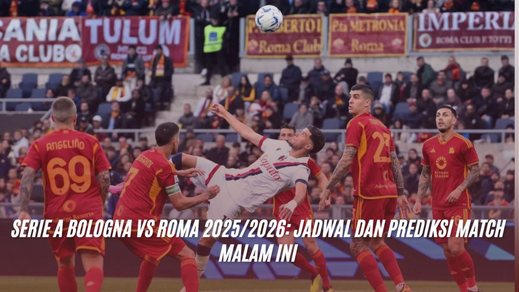 Serie A Bologna vs Roma 2025/2026: Jadwal dan Prediksi Match Malam Ini