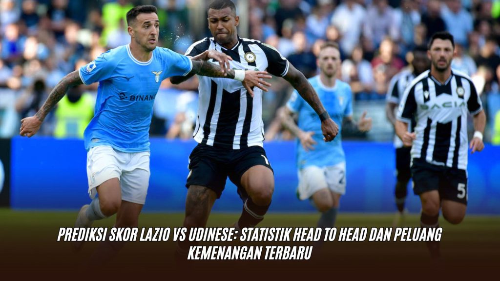 Prediksi Skor Lazio vs Udinese: Statistik Head to Head dan Peluang Kemenangan Terbaru