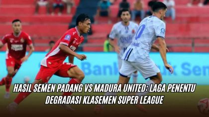 Hasil Semen Padang vs Madura United: Laga Penentu Degradasi Klasemen Super League