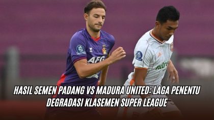 Hasil Semen Padang vs Madura United: Laga Penentu Degradasi Klasemen Super League