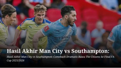 Hasil Akhir Man City vs Southampton: Comeback Dramatis Bawa The Citizens ke Final FA Cup 2025/2026