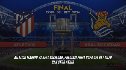 Atletico Madrid Vs Real Sociedad, Prediksi Final Copa Del Rey 2026 dan Skor Akhir