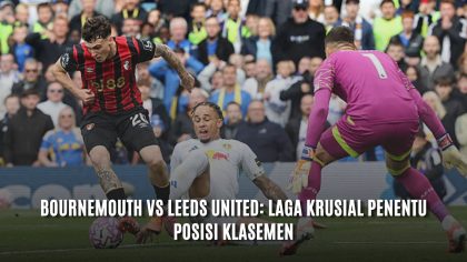 Bournemouth vs Leeds United: Laga Krusial Penentu Posisi Klasemen