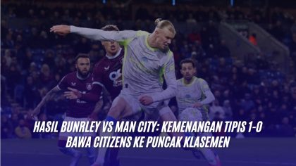 Hasil Bunrley vs Man City: Kemenangan Tipis 1-0 Bawa Citizens ke Puncak Klasemen