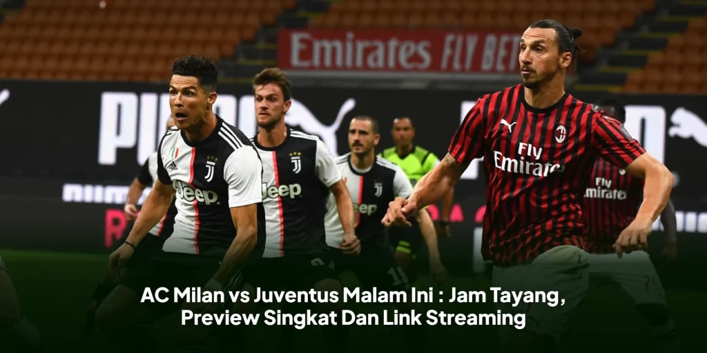 AC Milan vs Juventus Malam Ini : Jam Tayang, Preview Singkat Dan Link Streaming
