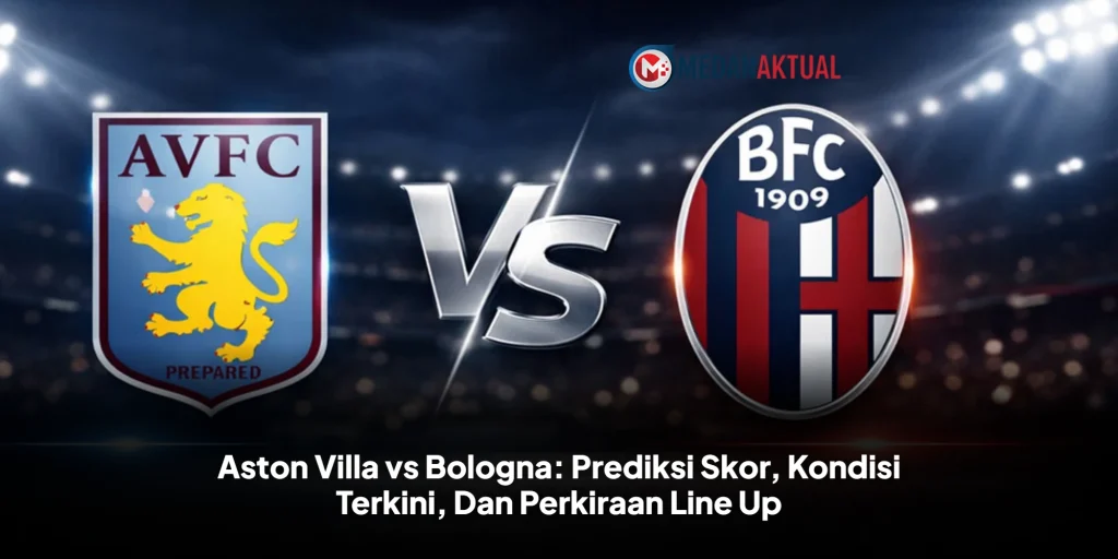 Aston Villa vs Bologna: Prediksi Skor, Kondisi Terkini, Dan Perkiraan Line Up