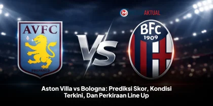 Aston Villa vs Bologna: Prediksi Skor, Kondisi Terkini, Dan Perkiraan Line Up