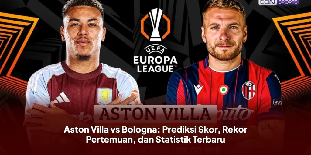 Aston Villa vs Bologna: Prediksi Skor, Rekor Pertemuan, dan Statistik Terbaru