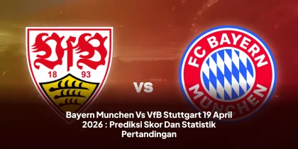 Bayern Munchen Vs VfB Stuttgart 19 April 2026 : Prediksi Skor Dan Statistik Pertandingan