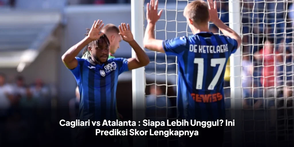 Cagliari vs Atalanta : Siapa Lebih Unggul? Ini Prediksi Skor Lengkapnya