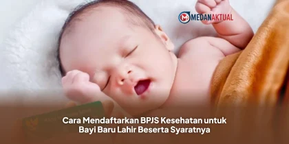 Cara Mendaftarkan BPJS Kesehatan untuk Bayi Baru Lahir Beserta Syaratnya