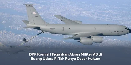 DPR Komisi I Tegaskan Akses Militer AS di Ruang Udara RI Tak Punya Dasar Hukum