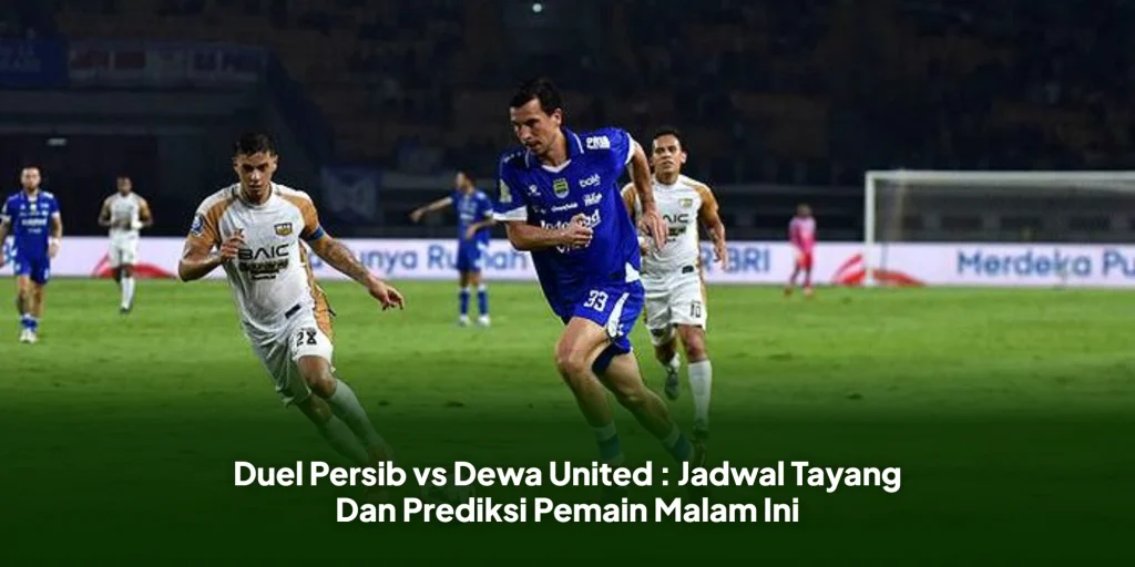 Duel Persib vs Dewa United : Jadwal Tayang Dan Prediksi Pemain Malam Ini