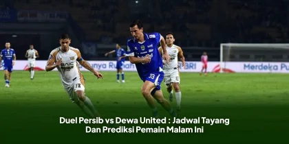 Duel Persib vs Dewa United : Jadwal Tayang Dan Prediksi Pemain Malam Ini