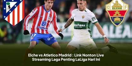 Elche vs Atletico Madrid : Link Nonton Live Streaming Laga Penting LaLiga Hari Ini