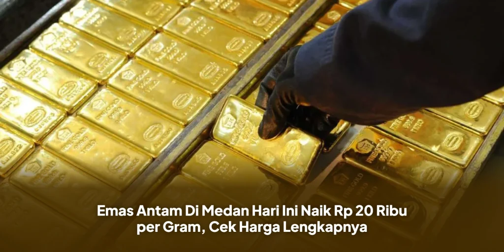 Emas Antam Di Medan Hari Ini Naik Rp 20 Ribu per Gram, Cek Harga Lengkapnya