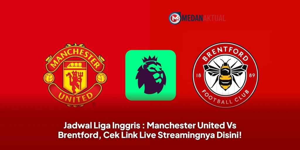 Jadwal Liga Inggris : Manchester United Vs Brentford, Cek Link Live Streamingnya Disini!