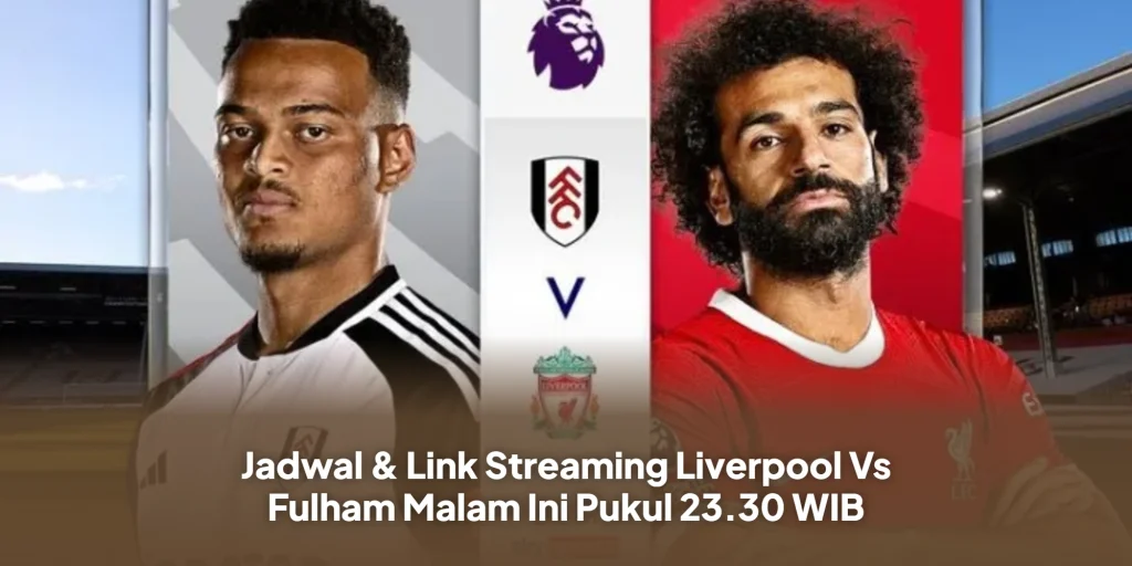 Jadwal & Link Streaming Liverpool Vs Fulham Malam Ini Pukul 23.30 WIB