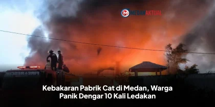 Kebakaran Pabrik Cat di Medan, Warga Panik Dengar 10 Kali Ledakan