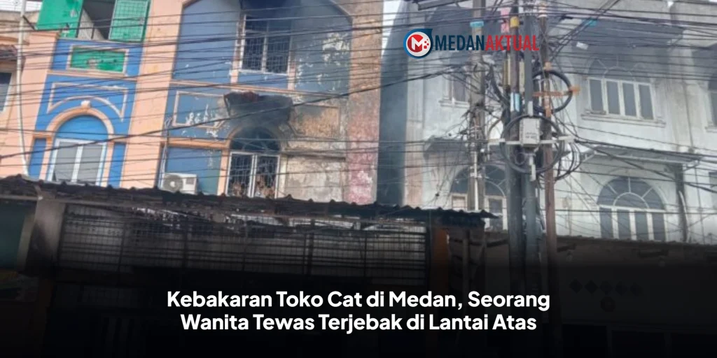 Kebakaran Toko Cat di Medan, Seorang Wanita Tewas Terjebak di Lantai Atas