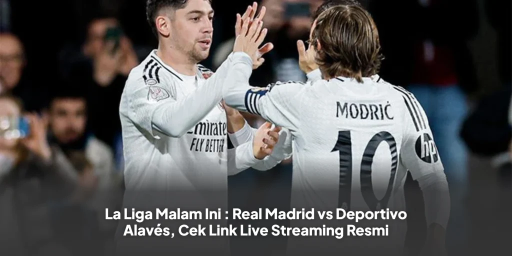 La Liga Malam Ini : Real Madrid vs Deportivo Alavés, Cek Link Live Streaming Resmi