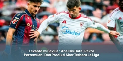 Levante vs Sevilla : Analisis Data, Rekor Pertemuan, Dan Prediksi Skor Terbaru La Liga