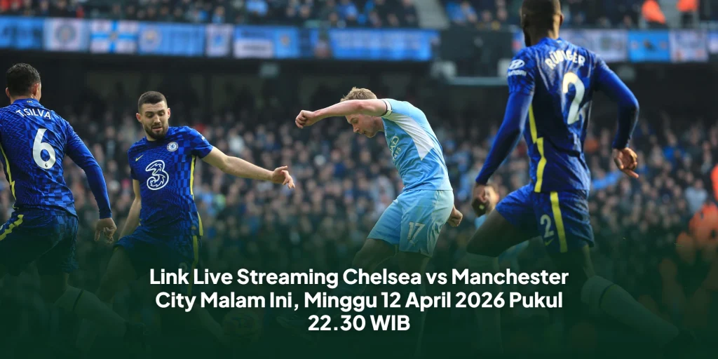 Link Live Streaming Chelsea vs Manchester City Malam Ini, Minggu 12 April 2026 Pukul 22.30 WIB