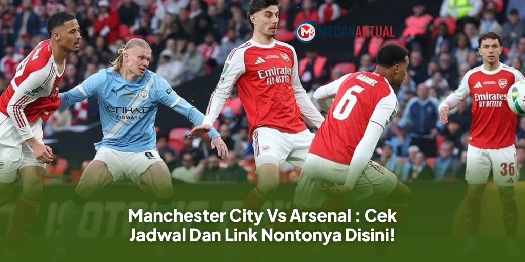 Manchester City Vs Arsenal : Cek Jadwal Dan Link Nontonya Disini!