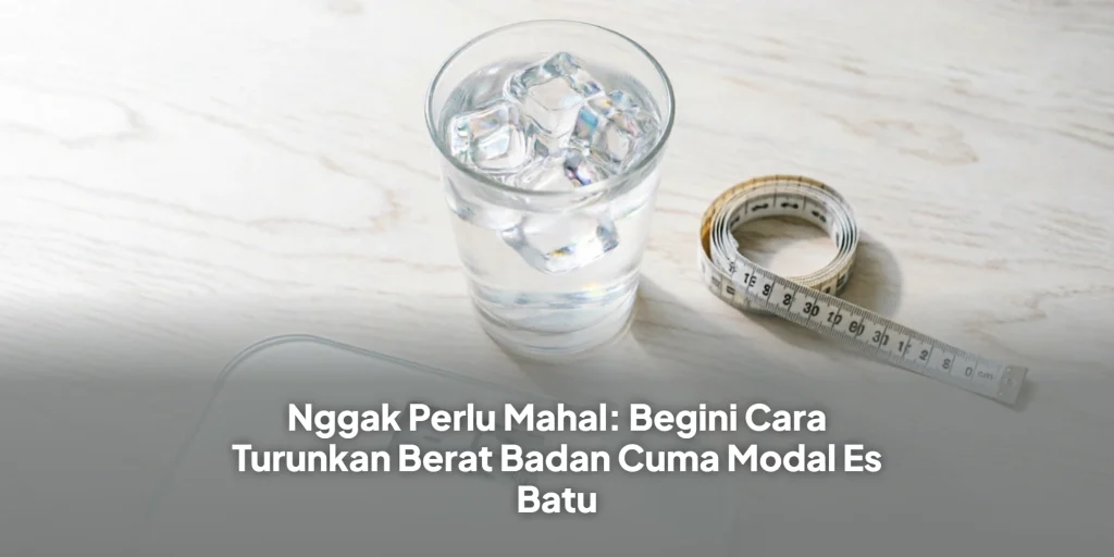 Nggak Perlu Mahal: Begini Cara Turunkan Berat Badan Cuma Modal Es Batu
