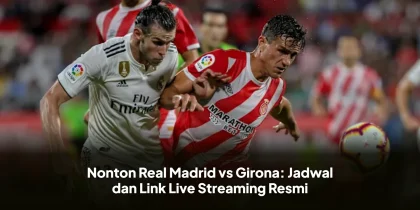 Nonton Real Madrid vs Girona: Jadwal dan Link Live Streaming Resmi