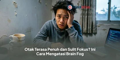 Otak Terasa Penuh dan Sulit Fokus? Ini Cara Mengatasi Brain Fog
