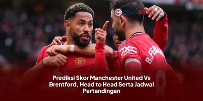 Prediksi Skor Manchester United Vs Brentford, Head to Head Serta Jadwal Pertandingan