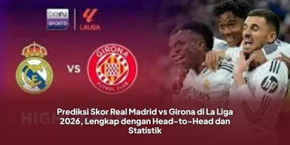 Prediksi Skor Real Madrid vs Girona di La Liga 2026, Lengkap dengan Head-to-Head dan Statistik