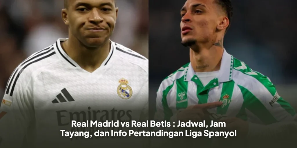 Real Madrid vs Real Betis : Jadwal, Jam Tayang, dan Info Pertandingan Liga Spanyol