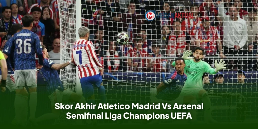 Skor Akhir Atletico Madrid Vs Arsenal Semifinal Liga Champions UEFA