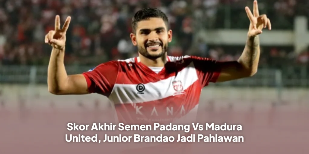 Skor Akhir Semen Padang Vs Madura United, Junior Brandao Jadi Pahlawan