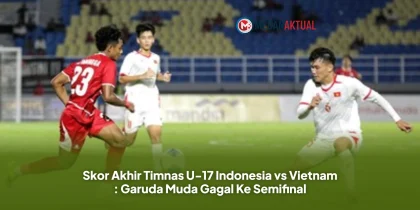 Skor Akhir Timnas U-17 Indonesia vs Vietnam : Garuda Muda Gagal Ke Semifinal
