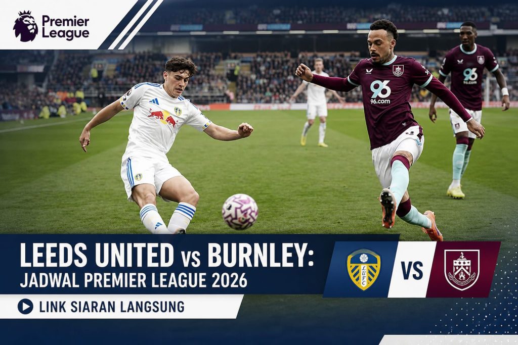 Leeds United vs Burnley: Premier League 2026, Prediksi Skor, Susunan Pemain, dan Link Siaran Langsung