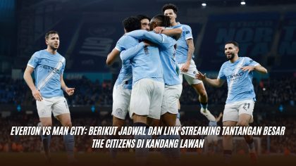 Everton vs Man City: Berikut Jadwal dan Link Streaming Tantangan Besar The Citizens di Kandang Lawan