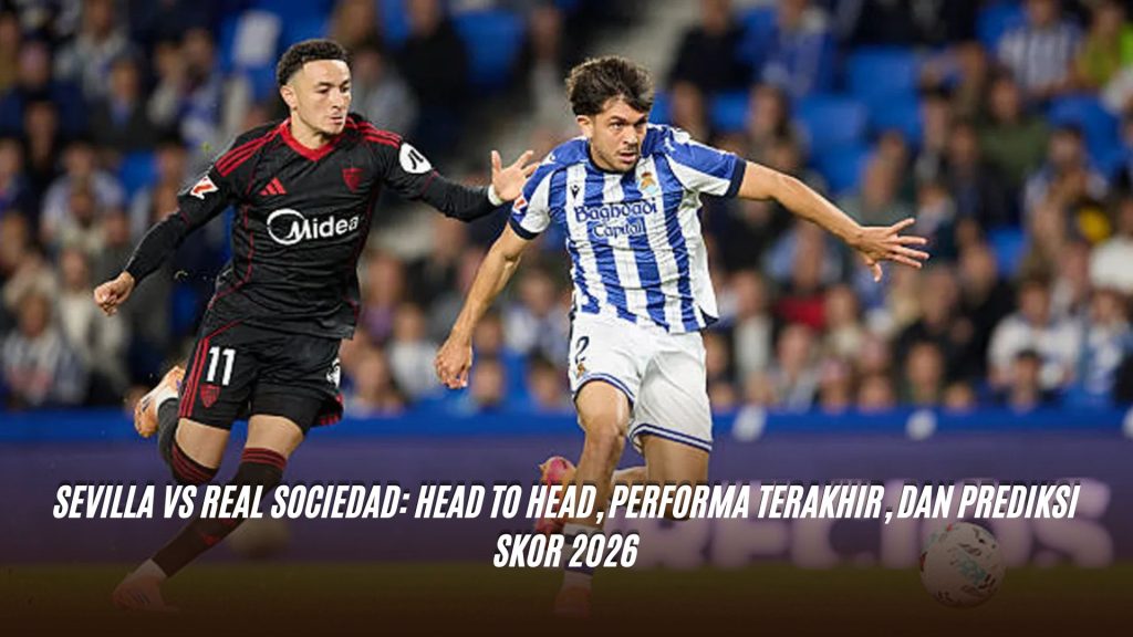 Sevilla vs Real Sociedad: Head to Head, Performa Terakhir, dan Prediksi Skor 2026