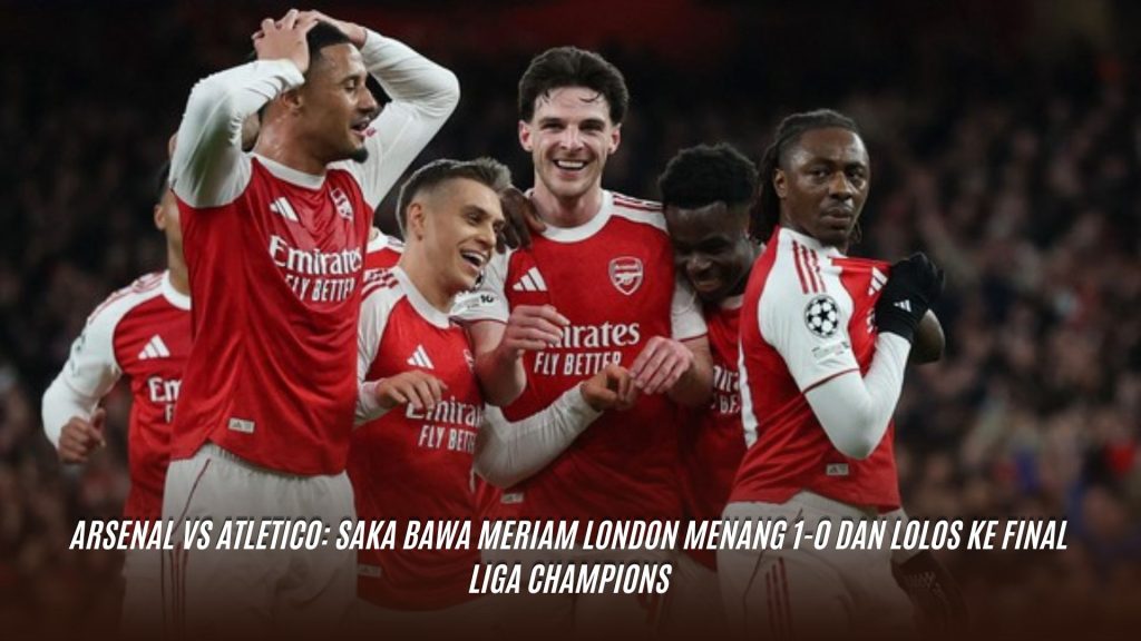 Arsenal vs Atletico: Saka Bawa Meriam London Menang 1-0 dan Lolos ke Final Liga Champions