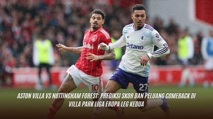 Aston Villa vs Nottingham Forest: Prediksi Skor dan Peluang Comeback di Villa Park Liga Eropa Leg Kedua