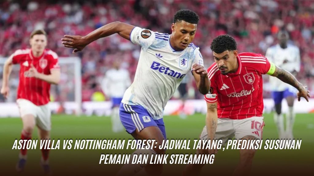 Aston Villa vs Nottingham Forest: Jadwal Tayang, Prediksi Susunan Pemain dan Link Streaming